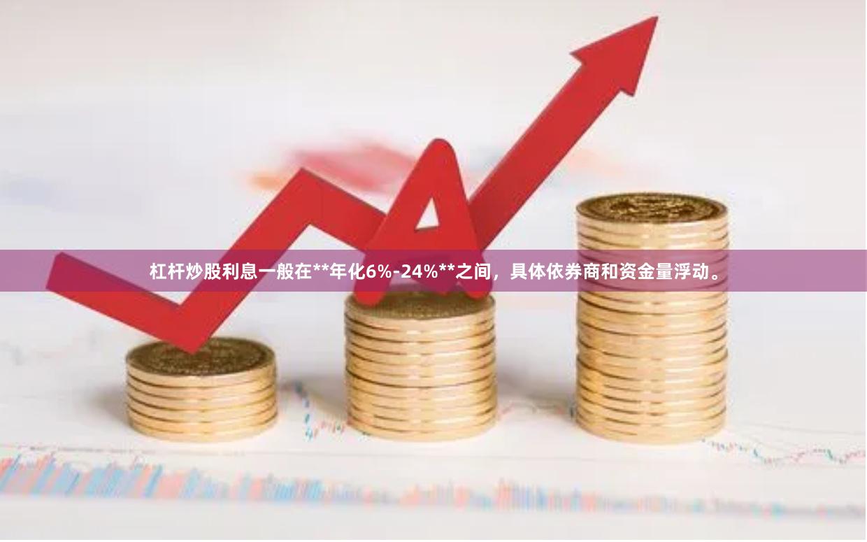 杠杆炒股利息一般在**年化6%-24%**之间，具体依券商和资金量浮动。