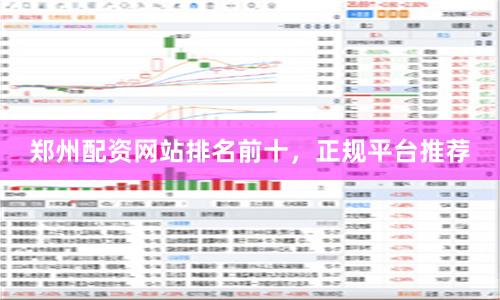 郑州配资网站排名前十,正规平台推荐