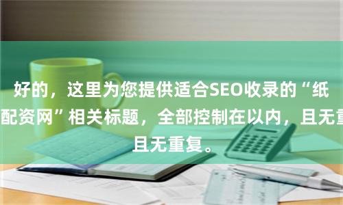 好的，这里为您提供适合SEO收录的“纸黄金配资网”相关标题，全部控制在以内，且无重复。