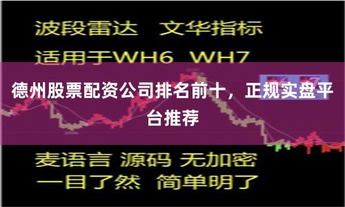 德州股票配资公司排名前十,正规实盘平台推荐