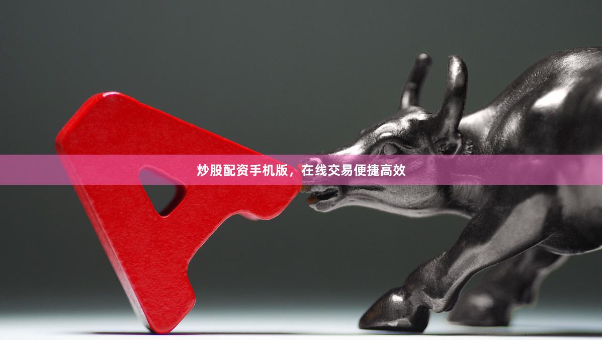 炒股配资手机版，在线交易便捷高效