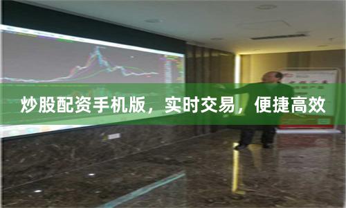 炒股配资手机版，实时交易，便捷高效