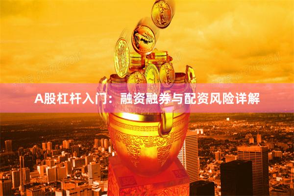A股杠杆入门：融资融券与配资风险详解