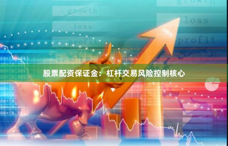 股票配资保证金：杠杆交易风险控制核心
