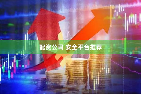 配资公司 安全平台推荐