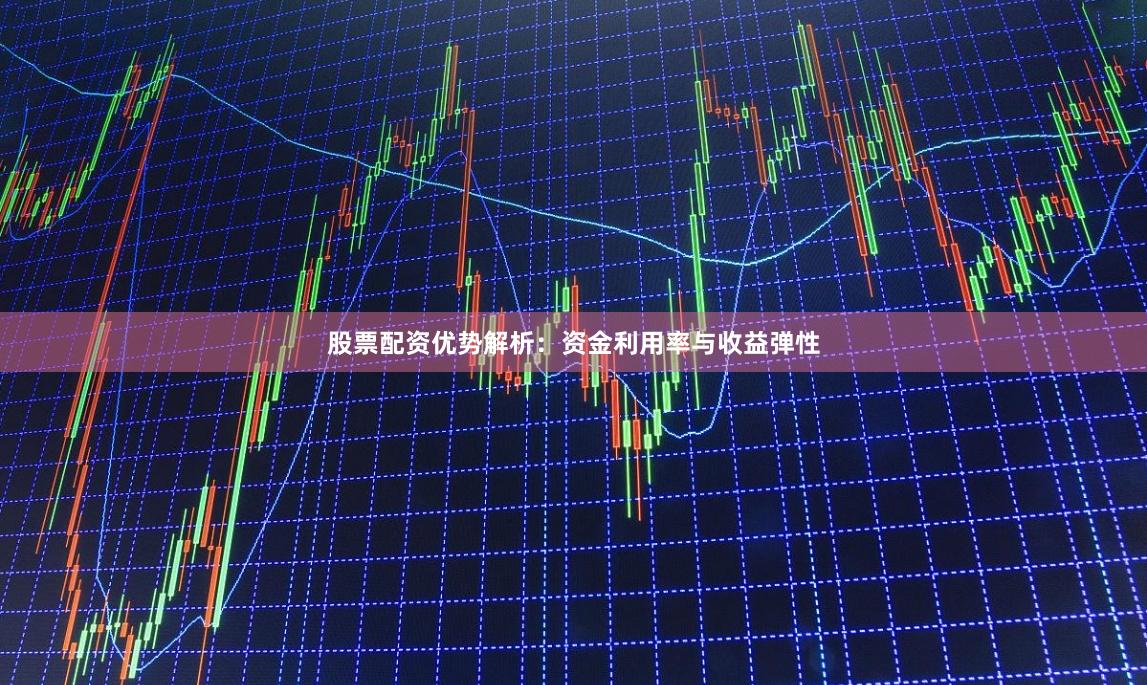 股票配资优势解析:资金利用率与收益弹性