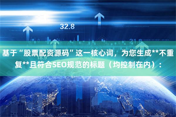 基于“股票配资源码”这一核心词，为您生成**不重复**且符合SEO规范的标题（均控制在内）：