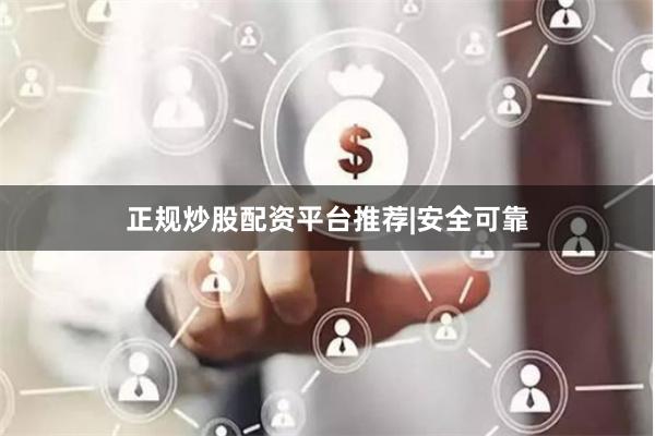 正规炒股配资平台推荐|安全可靠