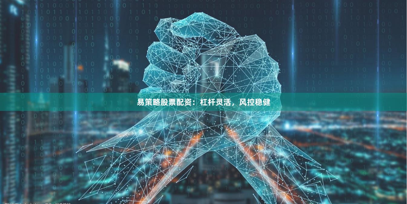 易策略股票配资：杠杆灵活，风控稳健